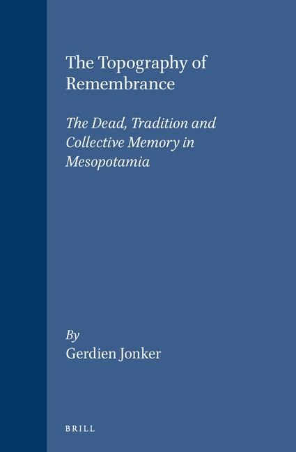 The Topography of Remembrance: The Dead, Tradition and Collective Memory in Mesopotamia
