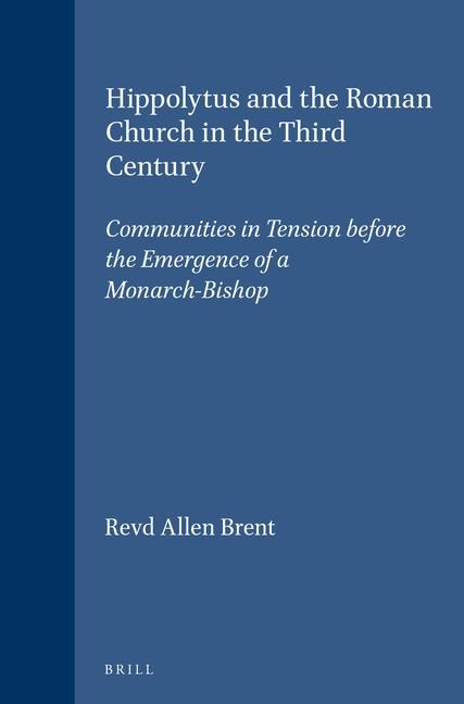Hippolytus and the Roman Church in the Third Century: Communities in Tension Before the Emergence of a Monarch-Bishop