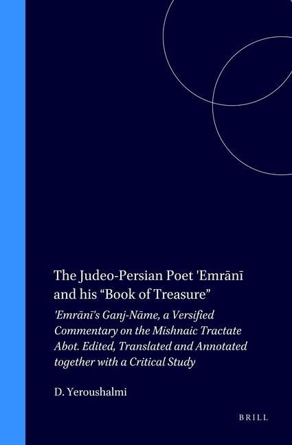 The Judeo-Persian Poet 'Emr&#257;n&#299; And His "Book of Treasure": 'Emr&#257;n&#299;'s Ganj-N&#257;me, a Versified Commentary on the Mishnaic Tractate Abot. Edited, Translated and Annotated Together with a Critical Study
