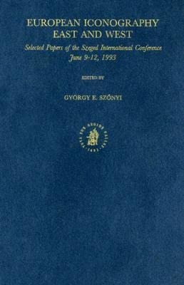 European Iconography - East and West: Selected Papers of the Szeged International Conference, June 9-12, 1993