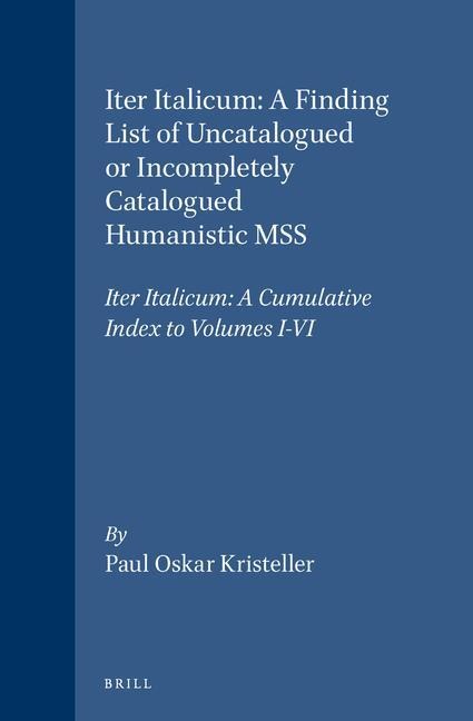 Iter Italicum: A Finding List of Uncatalogued or Incompletely Catalogued Humanistic Mss, Iter Italicum: A Cumulative Index to Volumes I-VI
