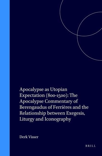 Apocalypse as Utopian Expectation (800-1500): The Apocalypse Commentary of Berengaudus of Ferrières and the Relationship Between Exegesis, Liturgy and Iconography