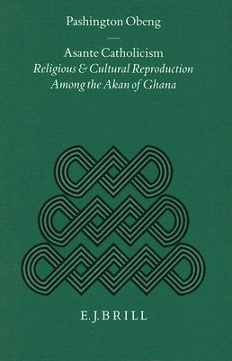 Asante Catholicism: Religious and Cultural Reproduction Among the Akan of Ghana