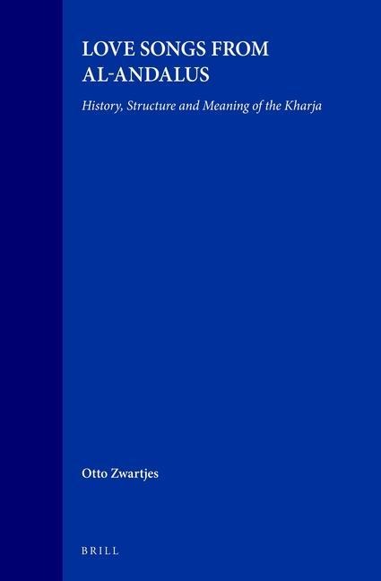 Love Songs from Al-Andalus: History, Structure and Meaning of the Kharja