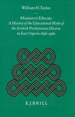 Mission to Educate: A History of the Educational Work of the Scottish Presbyterian Mission in East Nigeria, 1846-1960