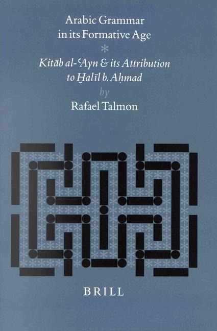 Arabic Grammar in Its Formative Age: Kit&#257;b Al-Ayn and Its Attribution to H&#812;al&#299;l B. Ah&#803;mad
