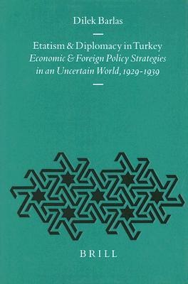Etatism and Diplomacy in Turkey: Economic and Foreign Policy Strategies in an Uncertain World, 1929-1939