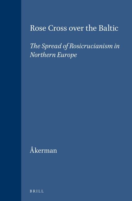 Rose Cross Over the Baltic: The Spread of Rosicrucianism in Northern Europe