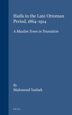 Haifa in the Late Ottoman Period, 1864-1914: A Muslim Town in Transition