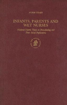 Infants, Parents and Wet Nurses: Medieval Islamic Views on Breastfeeding and Their Social Implications