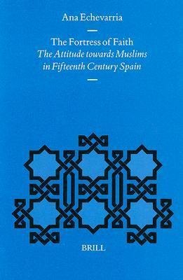 The Fortress of Faith: The Attitude Towards Muslims in Fifteenth Century Spain