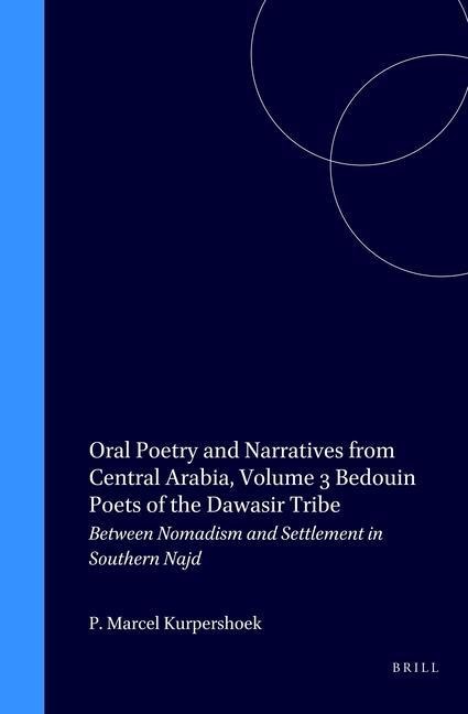 Oral Poetry and Narratives from Central Arabia, Volume 3 Bedouin Poets of the Daw&#257;sir Tribe: Between Nomadism and Settlement in Southern Najd