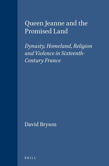 Queen Jeanne and the Promised Land: Dynasty, Homeland, Religion and Violence in Sixteenth-Century France