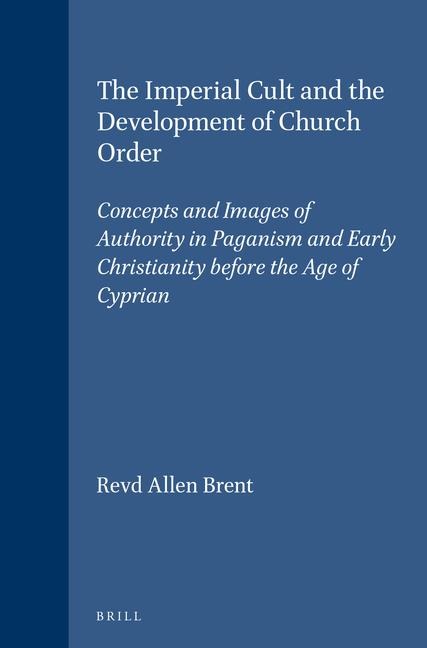 The Imperial Cult and the Development of Church Order: Concepts and Images of Authority in Paganism and Early Christianity Before the Age of Cyprian