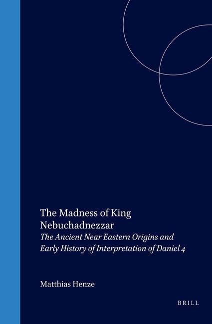 The Madness of King Nebuchadnezzar: The Ancient Near Eastern Origins and Early History of Interpretation of Daniel 4