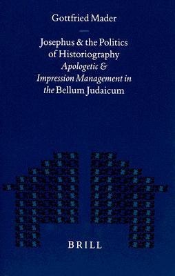 Josephus and the Politics of Historiography: Apologetic and Impression Management in the Bellum Judaicum