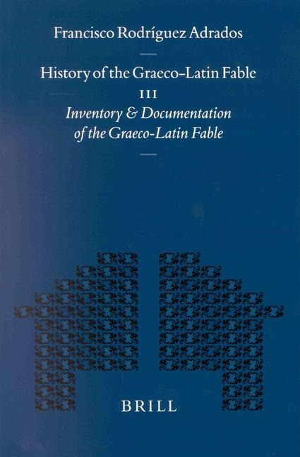 History of the Graeco-Latin Fable: Volume III. Inventory and Documentation of the Graeco-Latin Fable. Supplemented with New References and Fables by Gert-Jan Van Dijk