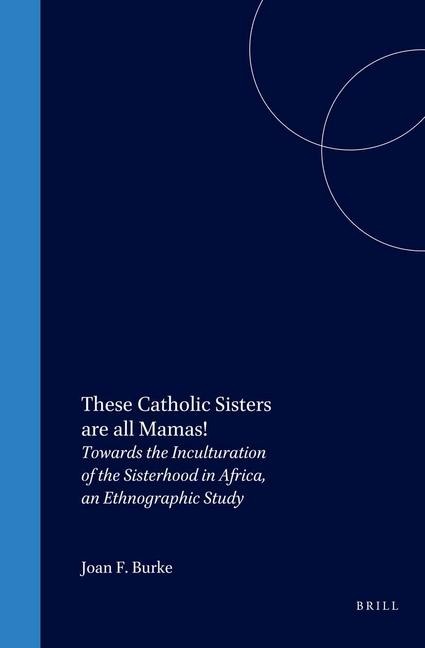 These Catholic Sisters Are All Mamas!: Towards the Inculturation of the Sisterhood in Africa, an Ethnographic Study