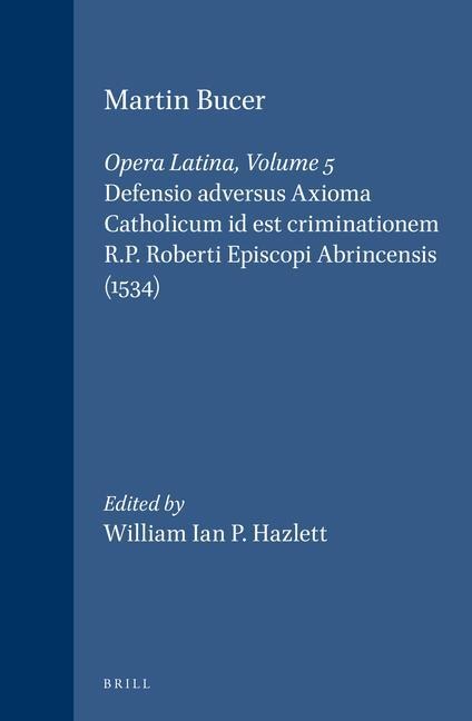 Martin Bucer: Opera Latina, Volume 5. Defensio Adversus Axioma Catholicum Id Est Criminationem R.P. Roberti Episcopi Abrincensis (1534)