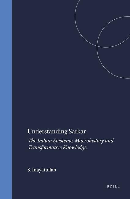 Understanding Sarkar: The Indian Episteme, Macrohistory and Transformative Knowledge