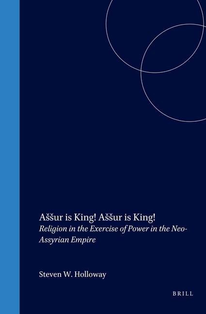 Assur Is King! Assur Is King!: Religion in the Exercise of Power in the Neo-Assyrian Empire