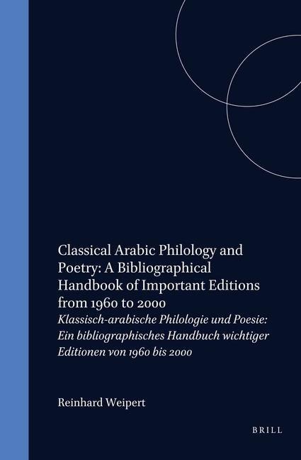 Classical Arabic Philology and Poetry: A Bibliographical Handbook of Important Editions from 1960 to 2000: Klassisch-Arabische Philologie Und Poesie: Ein Bibliographisches Handbuch Wichtiger Editionen Von 1960 Bis 2000