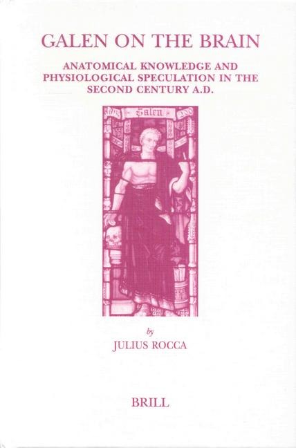 Galen on the Brain: Anatomical Knowledge and Physiological Speculation in the Second Century AD
