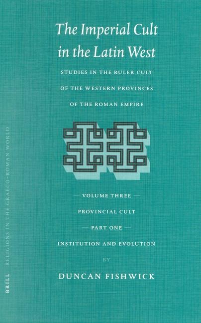 The Imperial Cult in the Latin West, Volume III: Provincial Cult. Part 1: Institution and Evolution