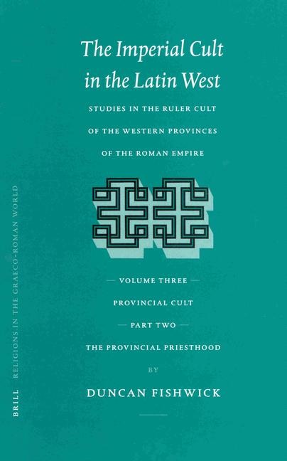 The Imperial Cult in the Latin West, Volume III: Provincial Cult. Part 2: The Provincial Priesthood