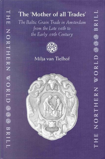 The 'Mother of All Trades': The Baltic Grain Trade in Amsterdam from the Late 16th to the Early 19th Century