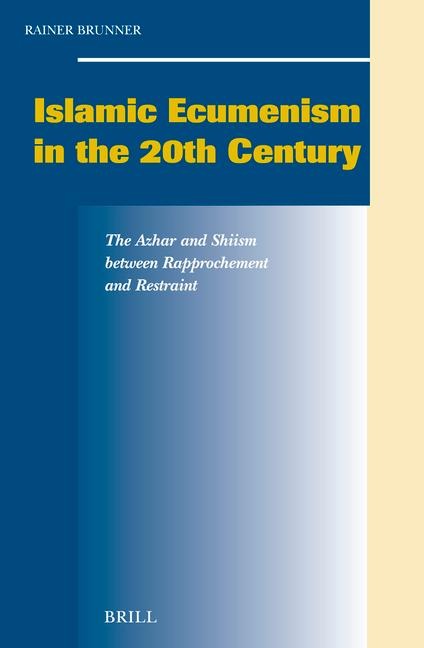 Islamic Ecumenism in the 20th Century: The Azhar and Shiism Between Rapprochement and Restraint