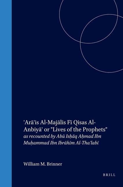 'Ar&#257;'is Al-Maj&#257;lis F&#299; Qisas Al-Anbiy&#257;' or Lives of the Prophets: As Recounted by Ab&#363; Ish&#803;&#257;q Ah&#803;mad Ibn Muh&#803;ammad Ibn Ibr&#257;h&#299;m Al-Tha'lab&#299;
