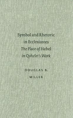 Symbol and Rhetoric in Ecclesiastes: The Place of Hebel in Qohelets Work