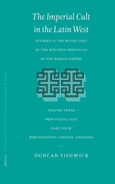 The Imperial Cult in the Latin West, Volume III, Provincial Cult. Part 4. Bibliography, Indices, Addenda