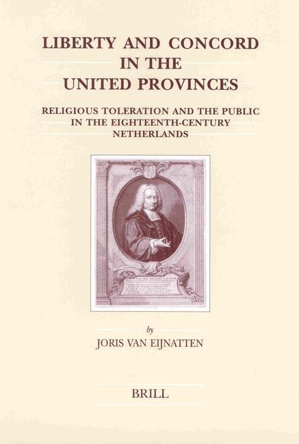 Liberty and Concord in the United Provinces: Religious Toleration and the Public in the Eighteenth-Century Netherlands