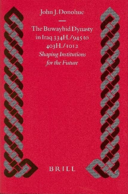 The Buwayhid Dynasty in Iraq 334h./945 to 403h./1012: Shaping Institutions for the Future