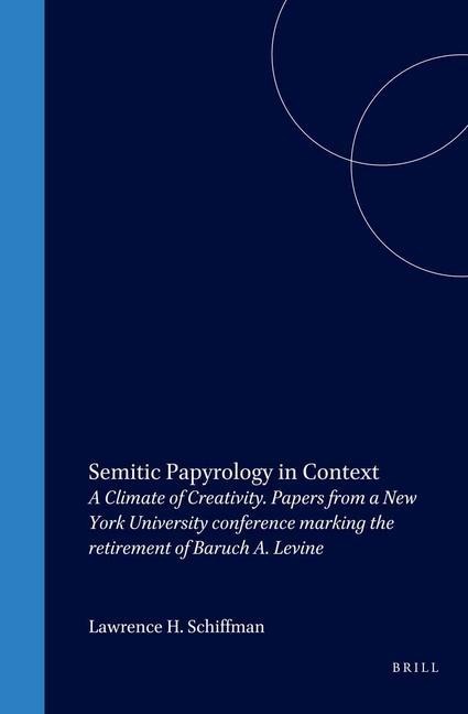 Semitic Papyrology in Context: A Climate of Creativity. Papers from a New York University Conference Marking the Retirement of Baruch A. Levine