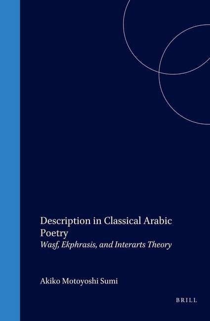 Description in Classical Arabic Poetry: Wa&#7779;f, Ekphrasis, and Interarts Theory
