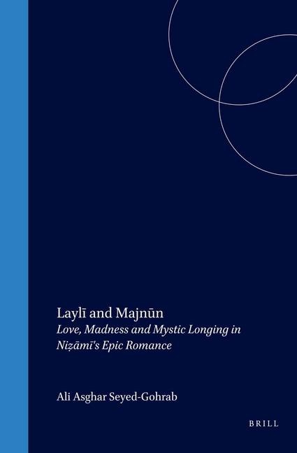 Layl&#299; And Majn&#363;n: Love, Madness and Mystic Longing in Ni&#7827;&#257;m&#299;'s Epic Romance