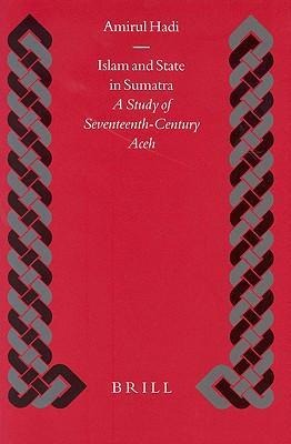 Islam and State in Sumatra: A Study of Seventeenth-Century Aceh a Study of Seventeenth-Century Aceh