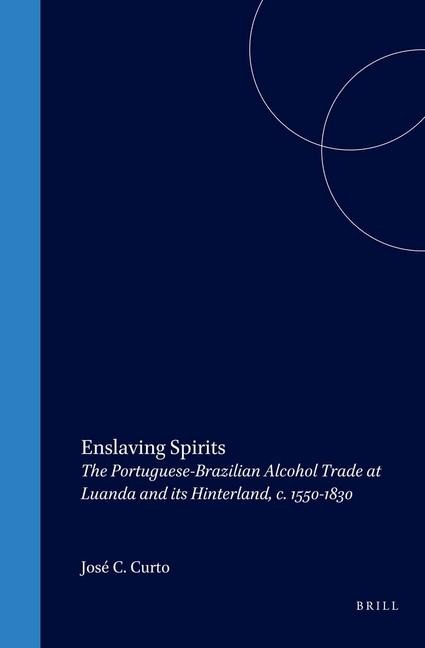 Enslaving Spirits: The Portuguese-Brazilian Alcohol Trade at Luanda and Its Hinterland, C. 1550-1830