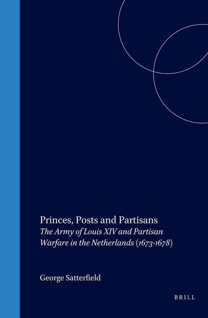 Princes, Posts and Partisans: The Army of Louis XIV and Partisan Warfare in the Netherlands (1673-1678)
