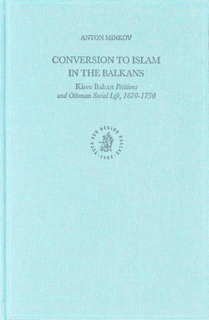 Conversion to Islam in the Balkans: Kisve Bahas&#305; Petitions and Ottoman Social Life, 1670-1730