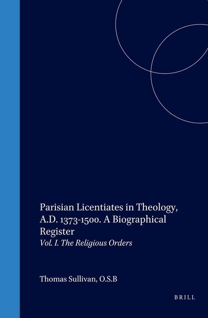 Parisian Licentiates in Theology, A.D. 1373-1500. a Biographical Register: Vol. I. the Religious Orders