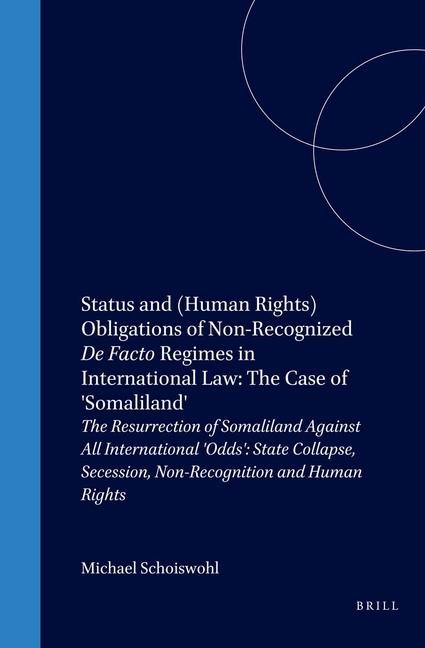 Status and (Human Rights) Obligations of Non-Recognized de Facto Regimes in International Law: The Case of 'Somaliland': The Resurrection of Somaliland Against All International 'Odds': State Collapse, Secession, Non-Recognition and Human Rights