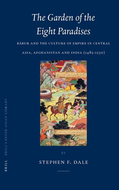 The Garden of the Eight Paradises: B&#257;bur and the Culture of Empire in Central Asia, Afghanistan and India (1483-1530)