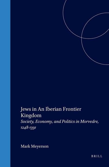 Jews in an Iberian Frontier Kingdom: Society, Economy, and Politics in Morvedre, 1248-1391