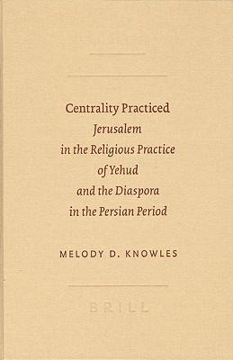 Centrality Practiced: Jerusalem in the Religious Practice of Yehud and the Diaspora in the Persian Period