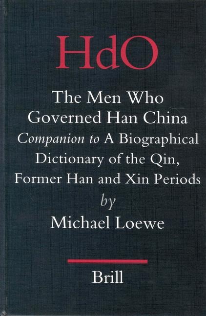 The Men Who Governed Han China: Companion to a Biographical Dictionary of the Qin, Former Han and Xin Periods