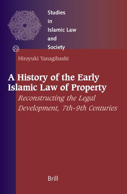 A History of the Early Islamic Law of Property: Reconstructing the Legal Development, 7th-9th Centuries